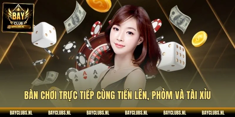 Bàn chơi trực tiếp cùng tiến lên, phỏm và tài xỉu
