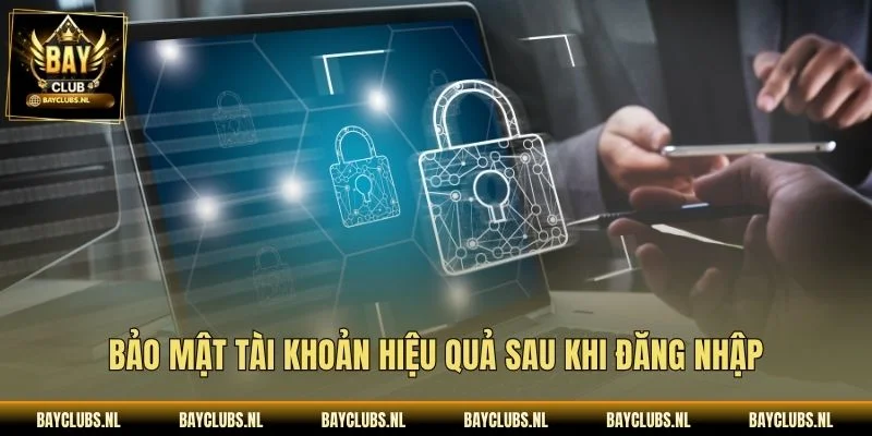 Bảo mật tài khoản hiệu quả sau khi đăng nhập