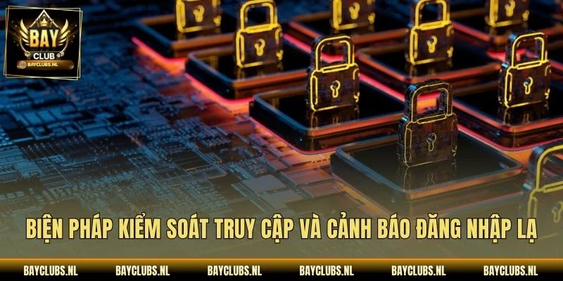 Chính Sách Bảo Mật Bayclub: Quyền Riêng Tư, An Toàn 2 Biện pháp kiểm soát truy cập và cảnh báo đăng nhập lạ