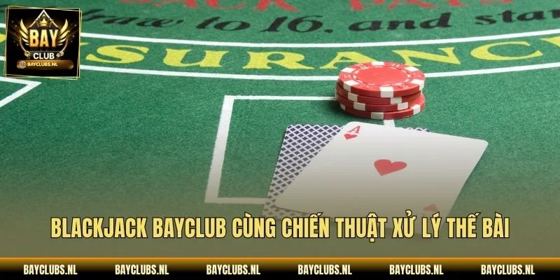 Blackjack Bayclub cùng chiến thuật xử lý thế bài