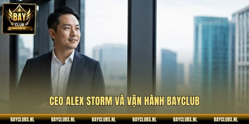 CEO Alex Storm Và Hành Trình Xây Dựng Bayclub Bền Vững 1 CEO Alex Storm và vận hành Bayclub