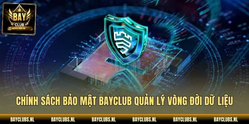 Chính Sách Bảo Mật Bayclub: Quyền Riêng Tư, An Toàn 3 Chính sách bảo mật Bayclub quản lý vòng đời dữ liệu