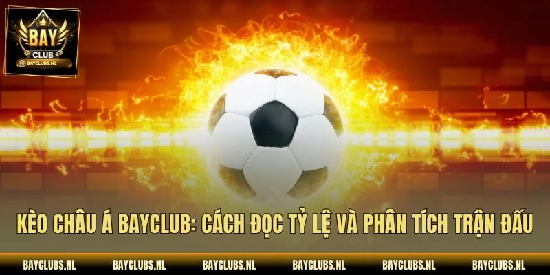 Kèo Châu Á Bayclub: Cách Đọc Tỷ Lệ Và Phân Tích Trận Đấu