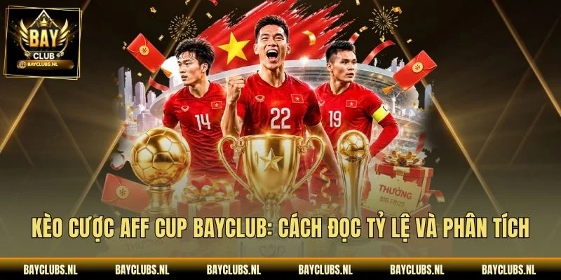 Kèo Cược AFF Cup Bayclub: Cách Đọc Tỷ Lệ Và Phân Tích