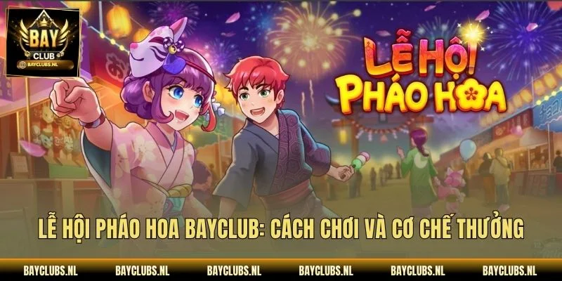 Lễ Hội Pháo Hoa Bayclub: Cách Chơi Và Cơ Chế Thưởng