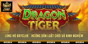 Long Hổ Bayclub – Hướng Dẫn Luật Chơi Và Kinh Nghiệm