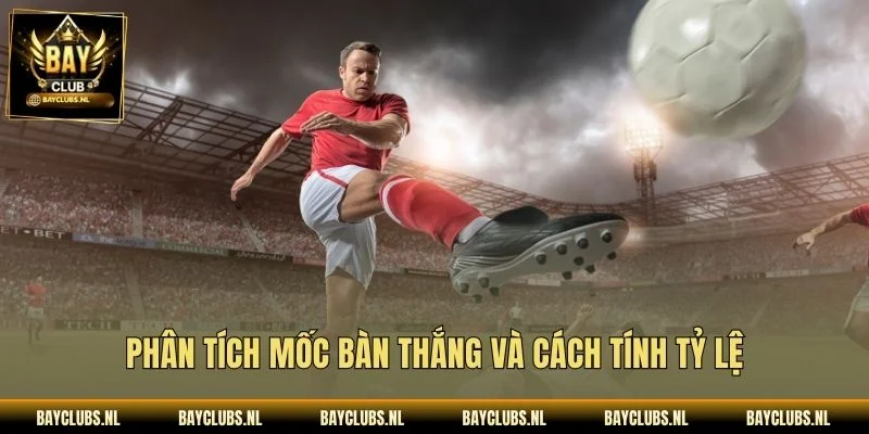 Phân tích mốc bàn thắng và cách tính tỷ lệ