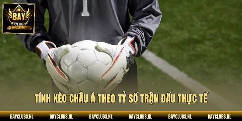 Tính Kèo châu Á theo tỷ số trận đấu thực tế
